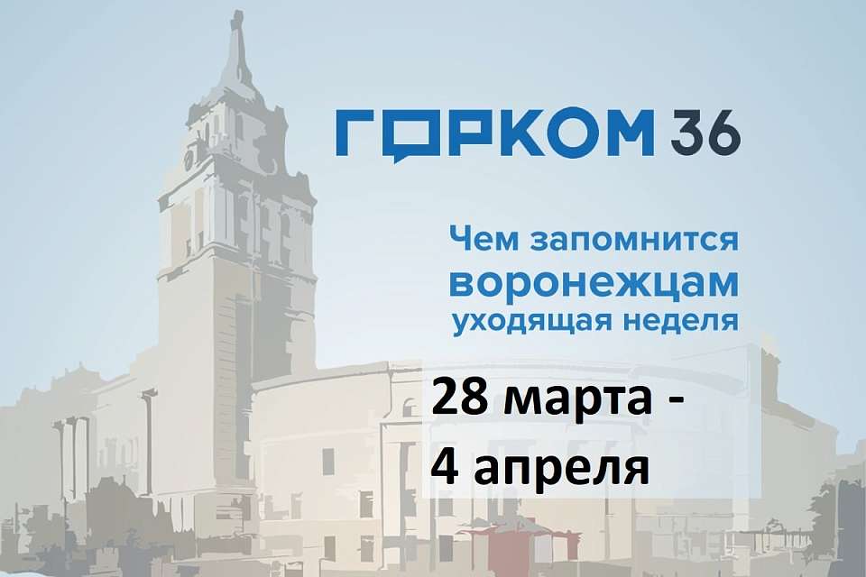 Чем запомнилась в Воронеже неделя с 28 марта по 4 апреля 