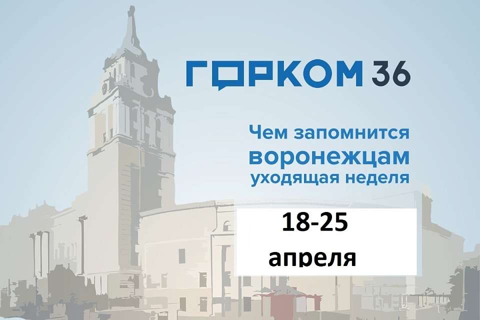 Чем запомнилась в Воронеже неделя с 18 по 25 апреля