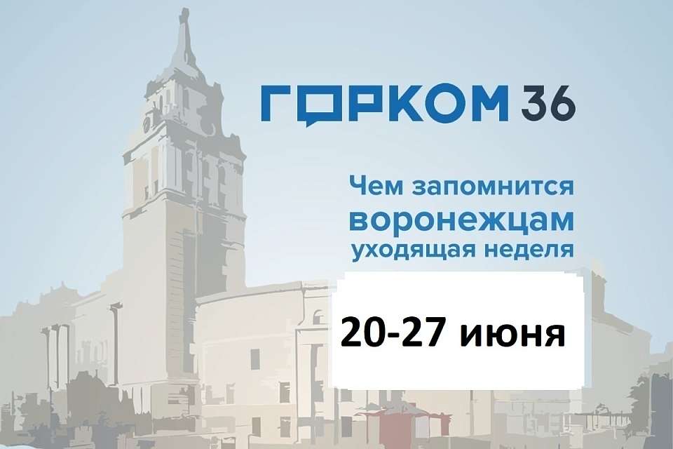 Чем запомнилась в Воронеже неделя с 20 по 27 июня