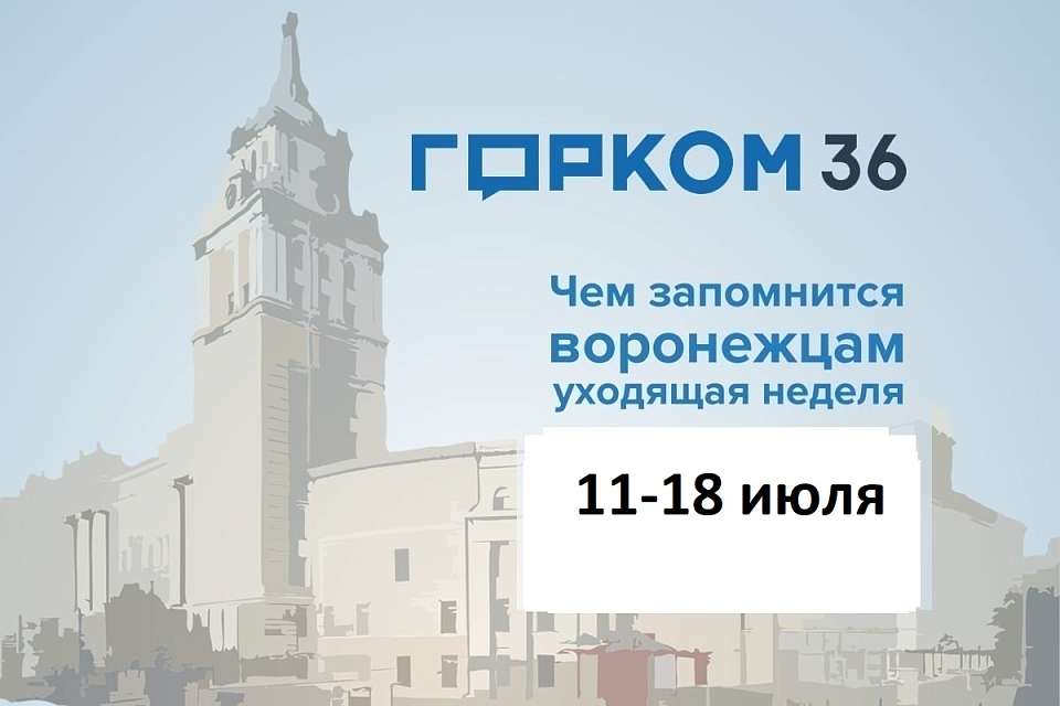 Чем запомнится в Воронеже неделя с 11 по 18 июля