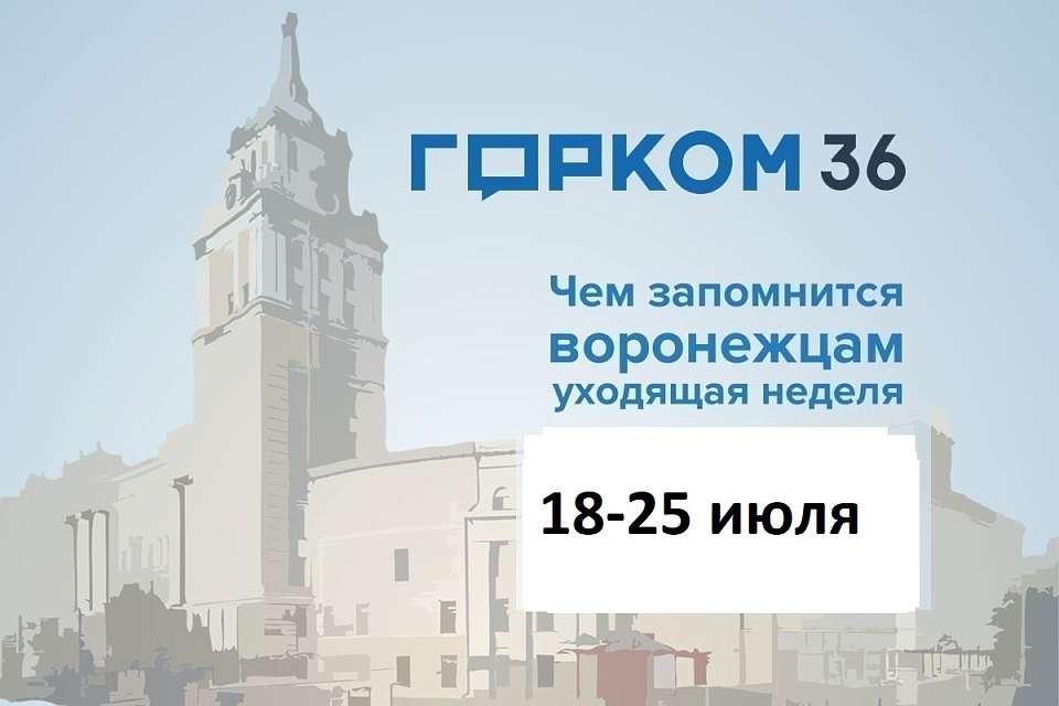 Чем запомнится в Воронеже неделя с 18 по 25 июля