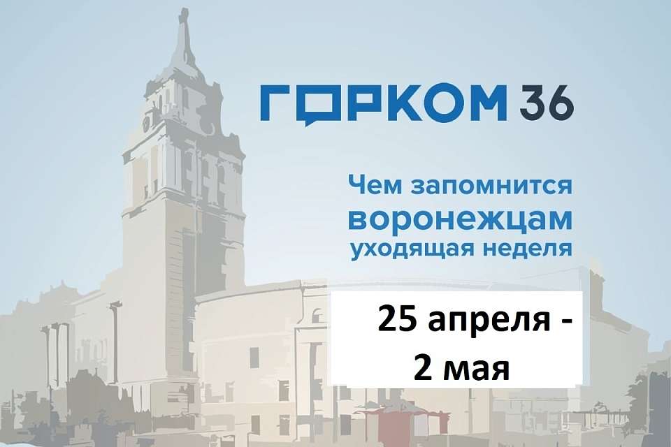Чем запомнилась в Воронеже неделя с 25 апреля по 2 мая