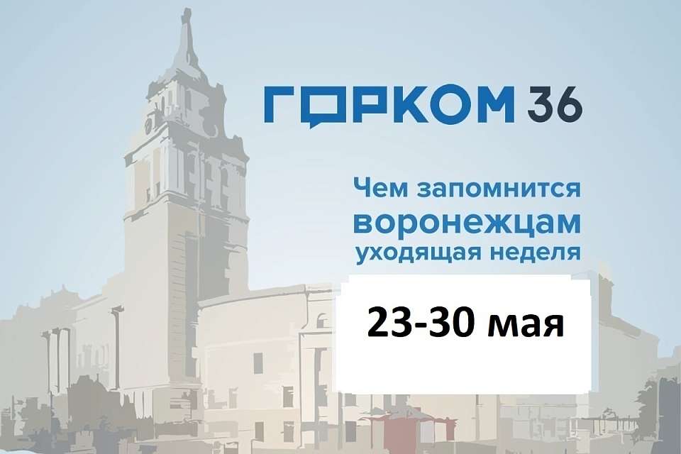 Чем запомнилась в Воронеже неделя с 23 по 30 мая