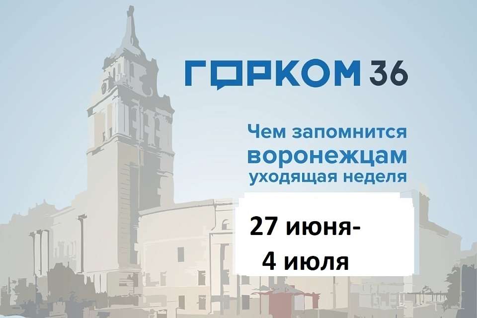 Чем запомнилась в Воронеже неделя с 27 июня по 4 июля 